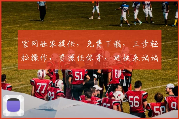 官网独家提供，免费下载，三步轻松操作，资源任你拿，赶快来试试