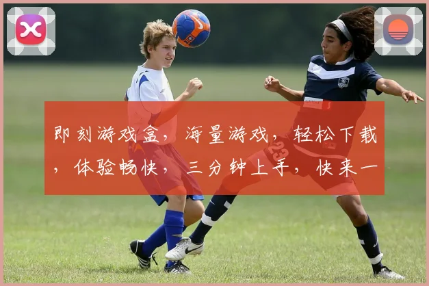 即刻游戏盒，海量游戏，轻松下载，体验畅快，三分钟上手，快来一探究竟