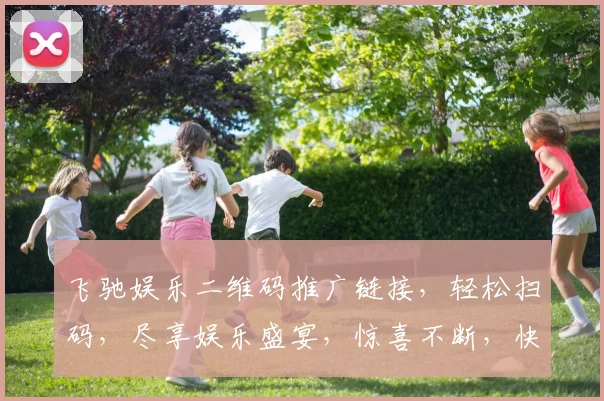 飞驰娱乐二维码推广链接，轻松扫码，尽享娱乐盛宴，惊喜不断，快来体验