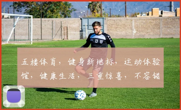 五楼体育，健身新地标，运动体验馆，健康生活，三重惊喜，不容错过