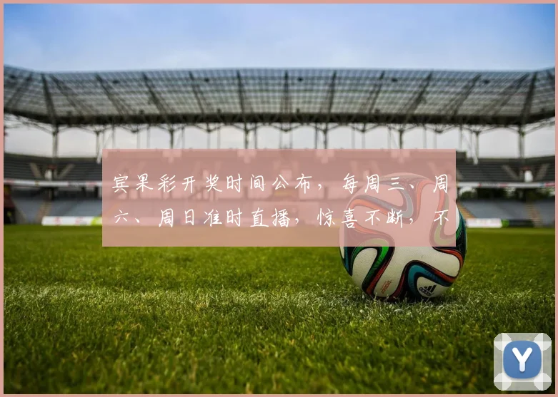 宾果彩开奖时间公布，每周三、周六、周日准时直播，惊喜不断，不容错过，3大平台同步，快来看看吧
