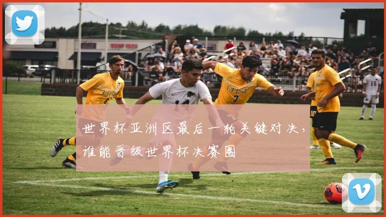 世界杯亚洲区最后一轮关键对决，谁能晋级世界杯决赛圈