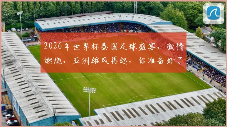 2026年世界杯泰国足球盛宴，激情燃烧，亚洲雄风再起，你准备好了吗