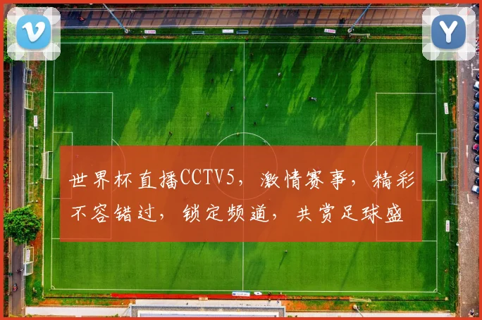 世界杯直播CCTV5，激情赛事，精彩不容错过，锁定频道，共赏足球盛宴，一触即发