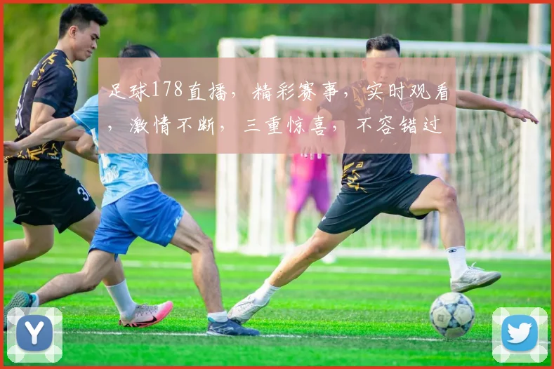 足球178直播，精彩赛事，实时观看，激情不断，三重惊喜，不容错过，敬请关注