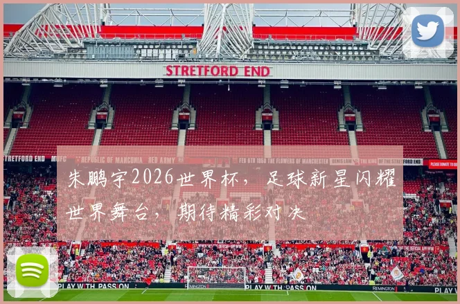 朱鹏宇2026世界杯，足球新星闪耀世界舞台，期待精彩对决