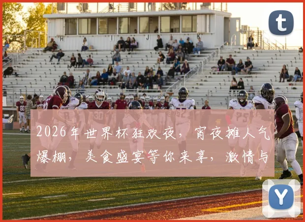 2026年世界杯狂欢夜，宵夜摊人气爆棚，美食盛宴等你来享，激情与味蕾的双重碰撞