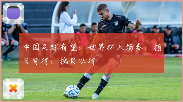 中国足球有望，世界杯入场券，指日可待，拭目以待
