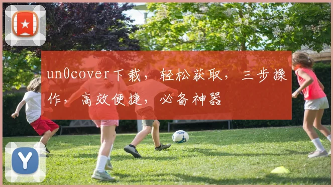 un0cover下载，轻松获取，三步操作，高效便捷，必备神器
